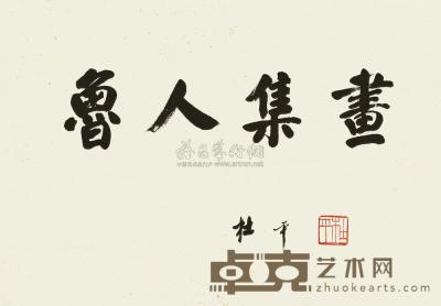 杜平  行书“鲁人集画” 镜心 34×47cm